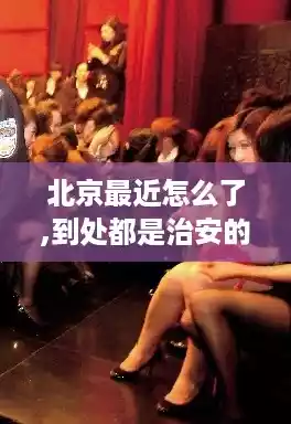 北京最近怎么了,到处都是治安的/谁知道北京风月体验网怎么找不到了? 北京最近怎么了,到处都是治安的/谁知道北京风月体验网怎么找不到了?