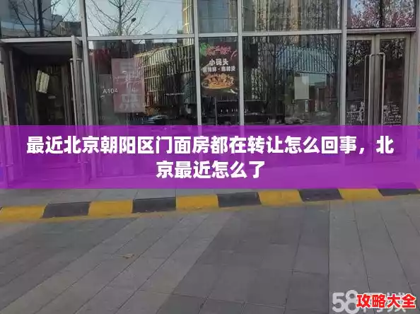 最近北京朝阳区门面房都在转让怎么回事,北京最近怎么了 最近北京朝阳区门面房都在转让怎么回事,北京最近怎么了
