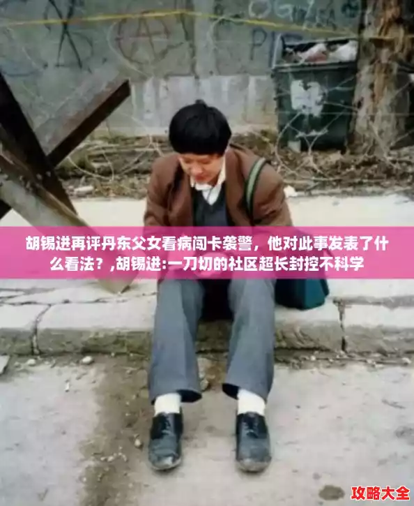 胡锡进再评丹东父女看病闯卡袭警，他对此事发表了什么看法？,胡锡进:一刀切的社区超长封控不科学